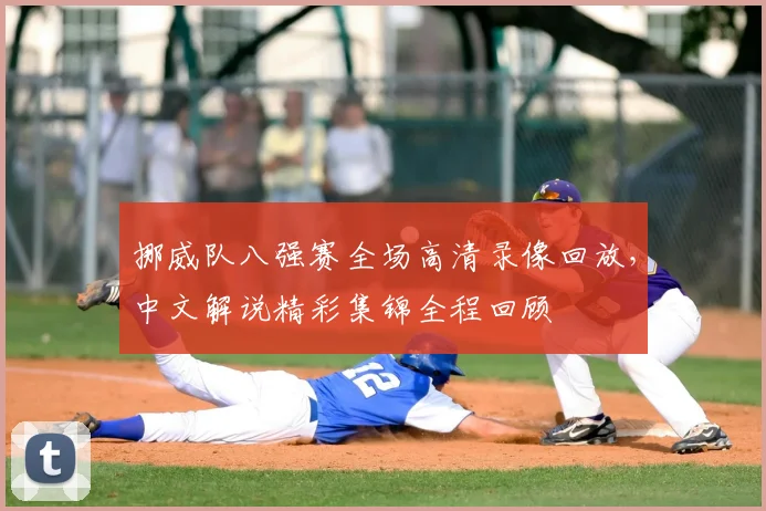 挪威队八强赛全场高清录像回放，中文解说精彩集锦全程回顾