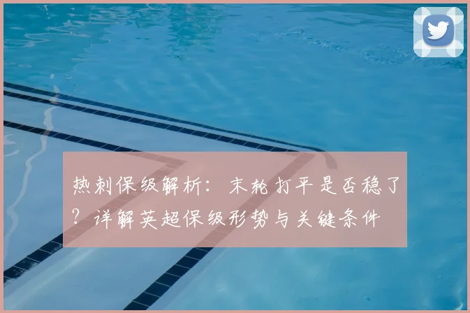 热刺保级解析：末轮打平是否稳了？详解英超保级形势与关键条件