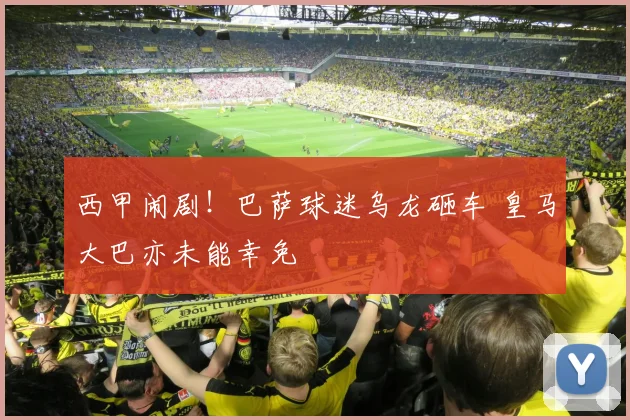 西甲闹剧！巴萨球迷乌龙砸车 皇马大巴亦未能幸免