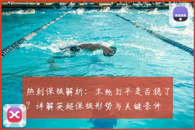 热刺保级解析:末轮打平是否稳了?详解英超保级形势与关键条件