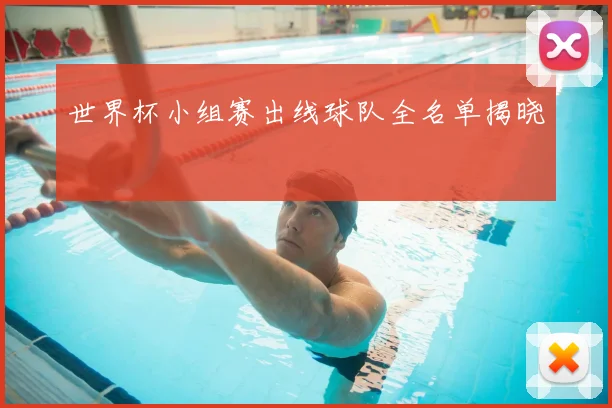 世界杯小组赛出线球队全名单揭晓